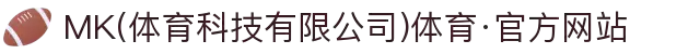 MK(体育科技有限公司)体育·官方网站